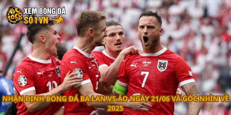 Nhận Định Bóng Đá Ba Lan Vs Áo Ngày 21/06 3 Nhận định bóng đá Ba Lan vs Áo ngày 21/06 và góc nhìn về 2025