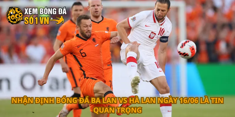 Nhận Định Bóng Đá Ba Lan Vs Hà Lan Ngày 16/06 2 Nhận định bóng đá Ba Lan vs Hà Lan ngày 16/06 là tin quan trọng