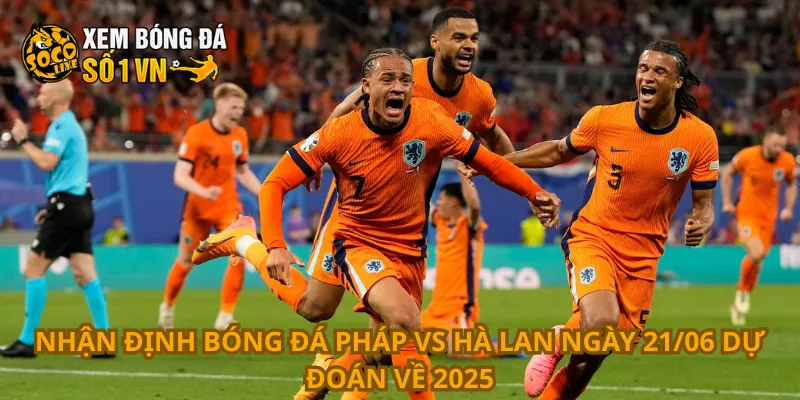Nhận định Bóng Đá Pháp Vs Hà Lan Ngày 21/06 3 Nhận định bóng đá Pháp vs Hà Lan ngày 21/06 dự đoán về 2025